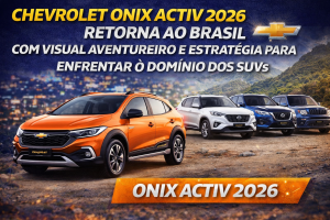 CHEVROLET ONIX ACTIV 2026 RETORNA AO BRASIL COM VISUAL AVENTUREIRO E ESTRATÉGIA PARA ENFRENTAR O DOMÍNIO DOS SUVs