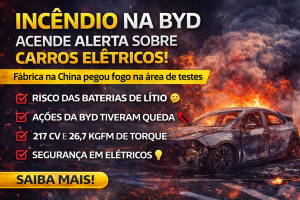 INCÊNDIO NA BYD ACENDE ALERTA GLOBAL: O QUE O CASO REVELA SOBRE SEGURANÇA EM CARROS ELÉTRICOS E IMPACTOS NO MERCADO