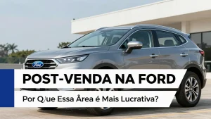 Post-Venda na Ford: Por Que Essa Área é Mais Lucrativa?